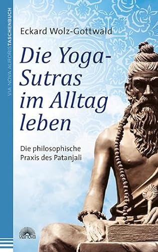 Die Yoga-Sutras im Alltag leben: Die philosophische Praxis des Patanjali
