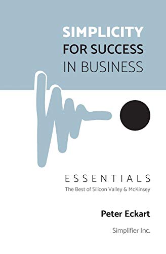 Simplicity for Success in Business - Essentials: The Best of Silicon Valley and McKinsey