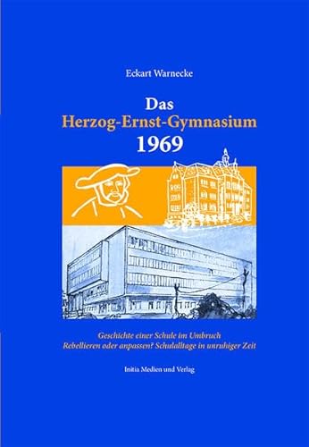 Das Herzog-Ernst-Gymnasium 1969: Geschichte einer Schule im Umbruch: Geschichte einer Schule im Umbruch, Rebellieren oder anpassen? von Initia Medien und Verlag