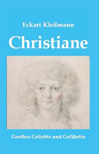 Christiane: Goethes Geliebte und Gefährtin