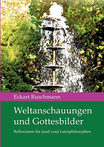 Weltanschauungen und Gottesbilder: Reflexionen für (und von) Laienphilosophen