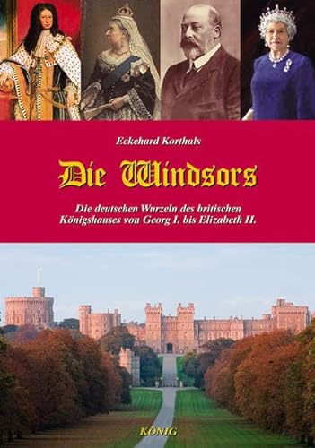 Die Windsors: Die deutschen Wurzeln des britischen Königshauses von Georg I. bis Elizabeth II. von Knig, Buchverlag