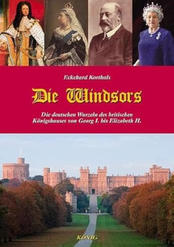 Die Windsors: Die deutschen Wurzeln des britischen Königshauses von Georg I. bis Elizabeth II.