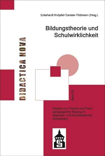Bildungstheorie und Schulwirklichkeit: Arbeiten zur Theorie und Praxis pädagogischer Bildung im allgemein- und berufsbildenden Schulwesen (Didactica ... und Methodik des Pädagogikunterrichts)