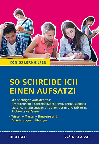 So schreibe ich einen Aufsatz! 7./8. Klasse.: Alle wichtigen Aufsatzarten. Wissen – Muster – Hinweise und Erläuterungen – Übungen (Königs Lernhilfen, Band 1201)