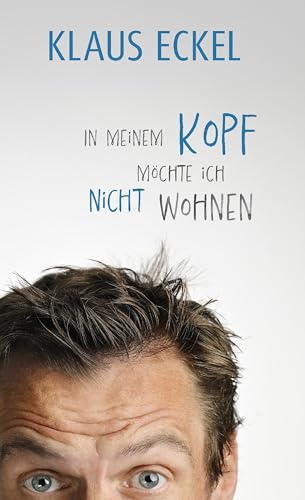 In meinem Kopf möchte ich nicht wohnen: Texte.: Humoranbieter Klaus Eckel fabuliert auf höchstem Niveau. Satirische Rundreise durch die Baustellen der Gesellschaft! | #1-Bestseller von Carl Ueberreuter Verlag