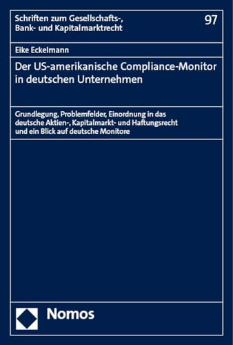 Der US-amerikanische Compliance-Monitor in deutschen Unternehmen: Grundlegung, Problemfelder, Einordnung in das deutsche Aktien-, Kapitalmarkt- und ... Gesellschafts-, Bank- und Kapitalmarktrecht) von Nomos