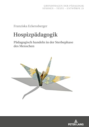 Hospizpädagogik: Pädagogisch handeln in der Sterbephase des Menschen (Grundfragen der Pädagogik, Band 23)