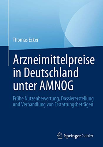Arzneimittelpreise in Deutschland unter AMNOG: Frühe Nutzenbewertung, Dossiererstellung und Verhandlung von Erstattungsbeträgen von Springer