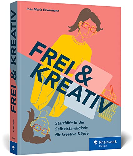 Frei u. kreativ: Das Handbuch für den Start in die Selbstständigkeit. Alles, was kreative Köpfe zu Existenzgründung, Businessplan, Akquise und Co. wissen müssen von Rheinwerk Verlag GmbH