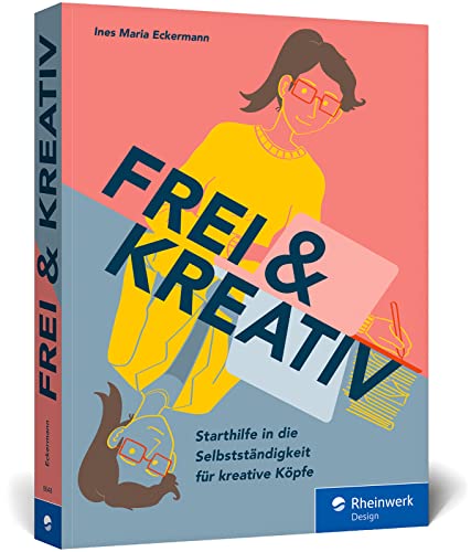 Frei & kreativ: Das Handbuch für den Start in die Selbstständigkeit. Alles, was kreative Köpfe zu Existenzgründung, Businessplan, Akquise und Co. wissen müssen von Rheinwerk Verlag GmbH