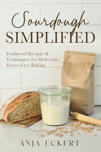 Sourdough Simplified: Foolproof Recipes & Techniques for Delicious, Stress-Free Baking von selfpublishing.com