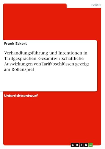 Verhandlungsführung und Intentionen in Tarifgesprächen. Gesamtwirtschaftliche Auswirkungen von Tarifabschlüssen gezeigt am Rollenspiel von GRIN Verlag