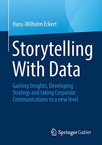 Storytelling With Data: Gaining Insights, Developing Strategy and taking Corporate Communications to a new level von Springer Gabler