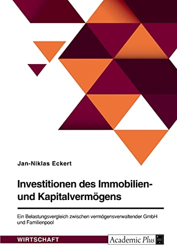 Investitionen des Immobilien- und Kapitalvermögens. Ein Belastungsvergleich zwischen vermögensverwaltender GmbH und Familienpool Investitionen des Immobilien- und Kapitalvermögens. Ein Belastungsvergleich zwischen vermögensverwaltender GmbH und Familienpool