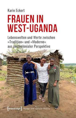 Frauen in West-Uganda: Lebenswelten und Werte zwischen »Tradition« und »Moderne« aus postkolonialer Perspektive (Kultur und soziale Praxis)