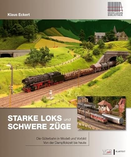 Starke Loks und schwere Züge: • Die Güterbahn in Vorbild und Modell • Von der Dampflokzeit bis heute