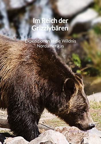Im Reich der Grizzlybären - Expeditionen in die Wildnis Nordamerikas von tredition