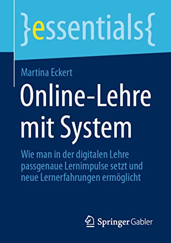 Online-Lehre mit System: Wie man in der digitalen Lehre passgenaue Lernimpulse setzt und neue Lernerfahrungen ermöglicht (essentials) von Springer Gabler