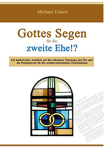 Gottes Segen für die zweite Ehe!?: Ein katholischer Ausblick auf die orthodoxe Theologie der Ehe und die Perspektiven für die wiederverheirateten Geschiedenen von Books on Demand