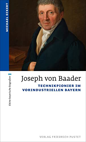 Joseph von Baader: Technikpionier im vorindustriellen Bayern (kleine bayerische biografien)