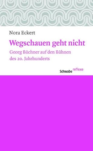 Wegschauen geht nicht: Georg Büchner auf den Bühnen des 20. Jahrhunderts (Schwabe reflexe, Band 26)