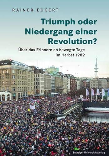 Triumph oder Niedergang einer Revolution?: Über das Erinnern an bewegte Tage im Herbst 1989 Triumph oder Niedergang einer Revolution?: Über das Erinnern an bewegte Tage im Herbst 1989 von Leipziger Uni-Vlg