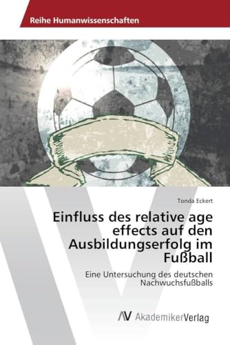 Einfluss des relative age effects auf den Ausbildungserfolg im Fußball: Eine Untersuchung des deutschen Nachwuchsfußballs Einfluss des relative age effects auf den Ausbildungserfolg im Fußball: Eine Untersuchung des deutschen Nachwuchsfußballs