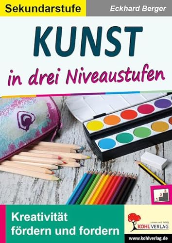 Kunst ... in drei Niveaustufen / Sekundarstufe: Kreativität fördern und fordern! von Kohl-Verlag