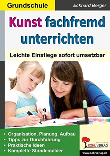 Kunst fachfremd unterrichten / Grundschule: Leichte Einstiege sofort umsetzbar von Kohl Verlag