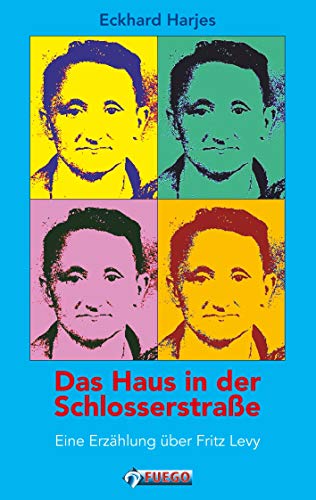 Das Haus in der Schlosserstrasse: Eine Erzählung über Fritz Levy