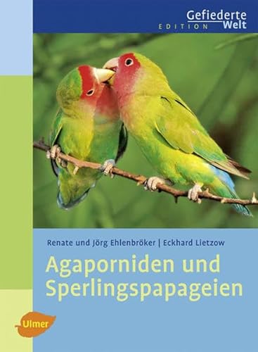 Agaporniden und Sperlingspapageien (Edition Gefiederte Welt) von Ulmer Eugen Verlag