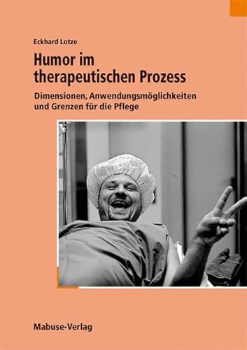 Humor im therapeutischen Prozess. Dimensionen, Anwendungsmöglichkeiten und Grenzen für die Pflege