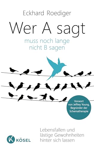 Wer A sagt ... muss noch lange nicht B sagen: Lebensfallen und lästige Gewohnheiten hinter sich lassen. Vorwort von Jeffrey Young, Begründer der Schematherapie von Ksel-Verlag