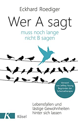 Wer A sagt ... muss noch lange nicht B sagen: Lebensfallen und lästige Gewohnheiten hinter sich lassen. Vorwort von Jeffrey Young, Begründer der Schematherapie