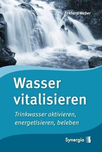 Wasser vitalisieren: Trinkwasser aktivieren, energetisieren, beleben von Synergia Verlag