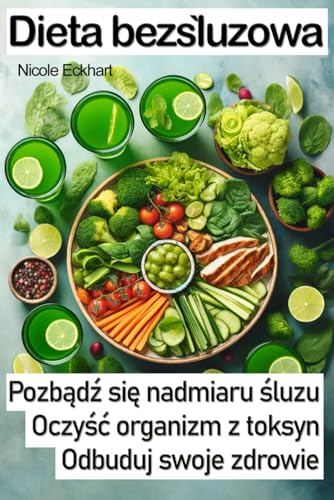 Dieta bezśluzowa. Pozbądź się nadmiaru śluzu, oczyść organizm z toksyn, odbuduj swoje zdrowie: Jak pozbyć się nadmiaru śluzu w organizmie, jak ... śluzu i flegmy, detoks jelit, płuc i żołądka von Nbooks