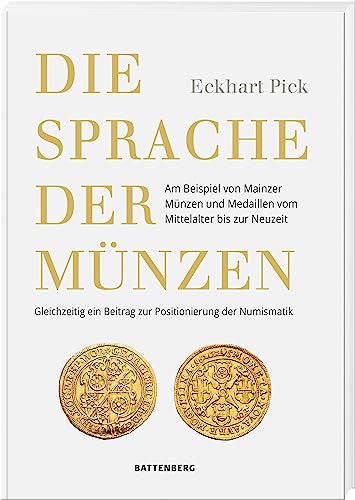 Die Sprache der Münzen - Am Beispiel von Mainzer Münzen und Medaillen vom Mittelalter bis zur Neuzeit. Gleichzeitig ein Beitrag zur Positionierung der Numismatik von Battenberg Verlag