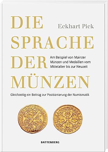 Die Sprache der Münzen - Am Beispiel von Mainzer Münzen und Medaillen vom Mittelalter bis zur Neuzeit. Gleichzeitig ein Beitrag zur Positionierung der Numismatik von Battenberg Gietl Verlag