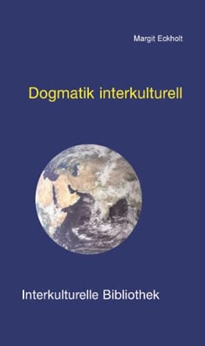 Dogmatik interkulturell: Globalisierung - Rückkehr der Religion - Übersetzung - Gastfreundschaft: Vier Stationen auf dem Weg zu einer interkulturellen Dogmatik (Interkulturelle Bibliothek)