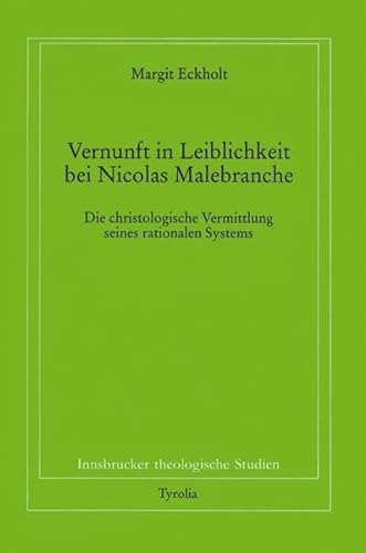 Vernunft und Leiblichkeit bei Nikolaus Malebranche: Die christologische Vermittlung seines rationalen Systems (Innsbrucker theologische Studien)