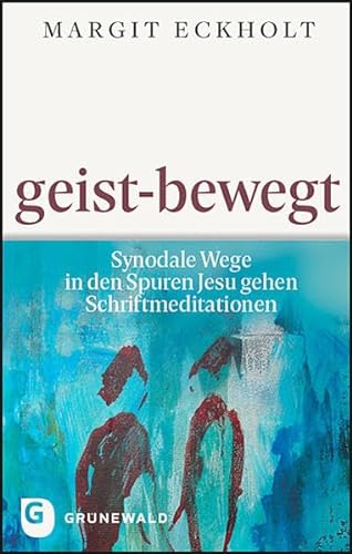 geist-bewegt: Synodale Wege in den Spuren Jesu gehen. Schriftmeditationen von Matthias-Grünewald