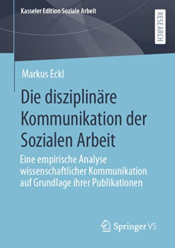 Die disziplinäre Kommunikation der Sozialen Arbeit: Eine empirische Analyse wissenschaftlicher Kommunikation auf Grundlage ihrer Publikationen (Kasseler Edition Soziale Arbeit, 26, Band 26)