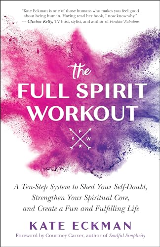 Full Spirit Workout: A Ten-Step System to Shed Your Self-Doubt, Strengthen Your Spiritual Core, and Create a Fun and Fulfilling Life