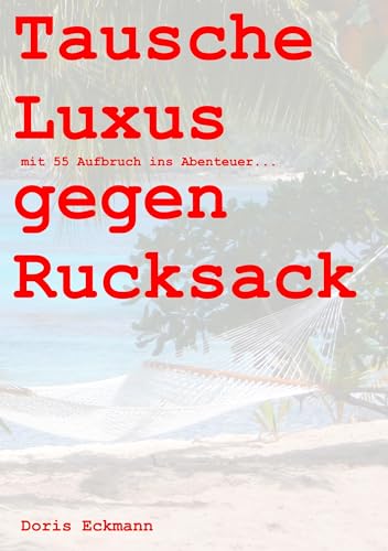 Tausche Luxus gegen Rucksack: mit 55 Aufbruch ins Abenteuer... Tausche Luxus gegen Rucksack: mit 55 Aufbruch ins Abenteuer... von Books on Demand GmbH