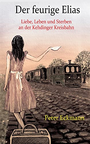 Der feurige Elias - die Kehdinger Kreisbahn: Liebe, Leben und Sterben an der Kehdinger Kreisbahn von BoD – Books on Demand