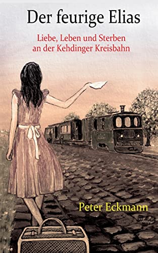 Der feurige Elias - die Kehdinger Kreisbahn: Liebe, Leben und Sterben an der Kehdinger Kreisbahn Der feurige Elias - die Kehdinger Kreisbahn: Liebe, Leben und Sterben an der Kehdinger Kreisbahn