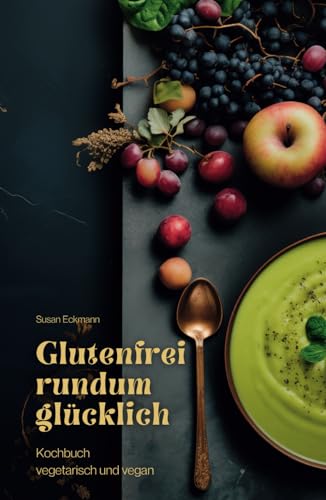 Glutenfrei rundum glücklich: Kochbuch vegetarisch und vegan