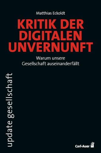 Kritik der digitalen Unvernunft: Warum unsere Gesellschaft auseinanderfällt (update gesellschaft) von Carl-Auer Verlag GmbH