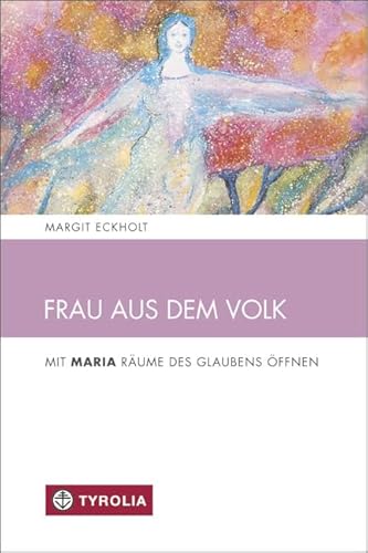 Frau aus dem Volk: Mit Maria Räume des Glaubens öffnen (Spiritualität und Seelsorge, Band 8) von TYROLIA Gesellschaft m. b. H.